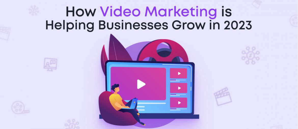 How Video Marketing is Helping Businesses Grow in 2023