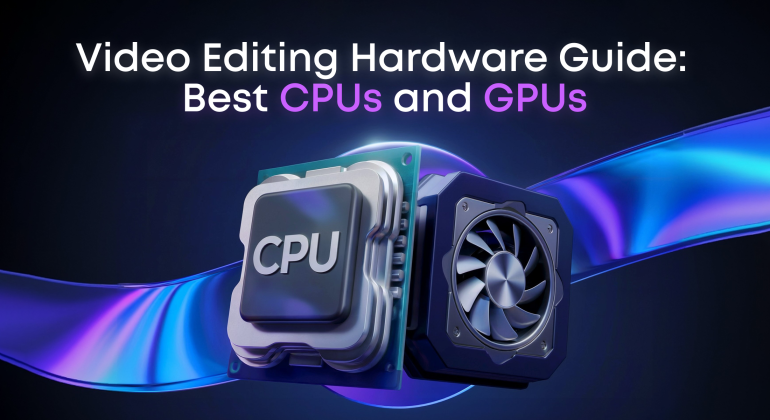 Best CPUs and GPUs for Video Editing: Budget to High-End